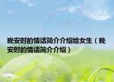 晚安時(shí)的情話簡(jiǎn)介介紹給女生（晚安時(shí)的情話簡(jiǎn)介介紹）