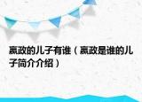 嬴政的兒子有誰（嬴政是誰的兒子簡介介紹）