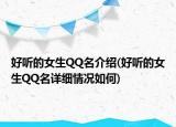 好聽的女生QQ名介紹(好聽的女生QQ名詳細情況如何)