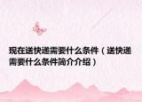 現(xiàn)在送快遞需要什么條件（送快遞需要什么條件簡介介紹）