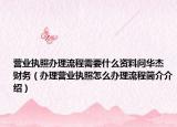 營(yíng)業(yè)執(zhí)照辦理流程需要什么資料問(wèn)華杰 財(cái)務(wù)（辦理營(yíng)業(yè)執(zhí)照怎么辦理流程簡(jiǎn)介介紹）