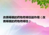 改善睡眠的藥物有哪些副作用（改善睡眠的藥物有哪些）