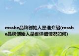 msshe品牌創(chuàng)始人是誰介紹(msshe品牌創(chuàng)始人是誰詳細(xì)情況如何)