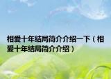 相愛(ài)十年結(jié)局簡(jiǎn)介介紹一下（相愛(ài)十年結(jié)局簡(jiǎn)介介紹）