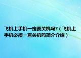 飛機(jī)上手機(jī)一定要關(guān)機(jī)嗎?（飛機(jī)上手機(jī)必須一直關(guān)機(jī)嗎簡介介紹）