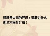 鵝肝是大鵝的肝嗎（鵝肝為什么那么大簡介介紹）