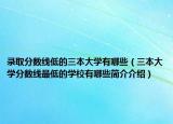 錄取分?jǐn)?shù)線低的三本大學(xué)有哪些（三本大學(xué)分?jǐn)?shù)線最低的學(xué)校有哪些簡介介紹）