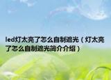 led燈太亮了怎么自制遮光（燈太亮了怎么自制遮光簡(jiǎn)介介紹）