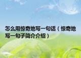 怎么用驚奇地寫一句話（驚奇地寫一句子簡(jiǎn)介介紹）