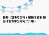 暑期計(jì)劃表怎么寫（暑假計(jì)劃表 暑假計(jì)劃表怎么寫簡介介紹）