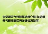 你覺得天氣預報靠譜嗎介紹(你覺得天氣預報靠譜嗎詳細情況如何)