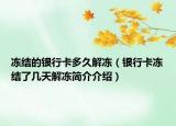 凍結(jié)的銀行卡多久解凍（銀行卡凍結(jié)了幾天解凍簡介介紹）