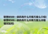 聯(lián)想B500一體機有什么升級方案么介紹(聯(lián)想B500一體機有什么升級方案么詳細情況如何)