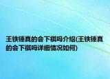 王鐵錘真的會(huì)下棋嗎介紹(王鐵錘真的會(huì)下棋嗎詳細(xì)情況如何)