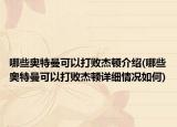 哪些奧特曼可以打敗杰頓介紹(哪些奧特曼可以打敗杰頓詳細情況如何)