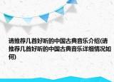 請推薦幾首好聽的中國古典音樂介紹(請推薦幾首好聽的中國古典音樂詳細情況如何)