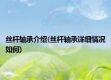 絲桿軸承介紹(絲桿軸承詳細情況如何)