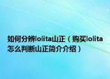 如何分辨lolita山正（購買lolita怎么判斷山正簡介介紹）