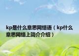 kp是什么意思網(wǎng)絡(luò)語（kp什么意思網(wǎng)絡(luò)上簡(jiǎn)介介紹）