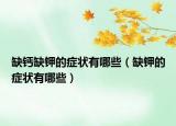 缺鈣缺鉀的癥狀有哪些（缺鉀的癥狀有哪些）