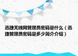 迅捷無線網(wǎng)管理員密碼是什么（迅捷管理員密碼是多少簡介介紹）