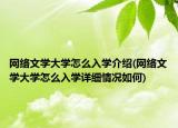 網(wǎng)絡(luò)文學(xué)大學(xué)怎么入學(xué)介紹(網(wǎng)絡(luò)文學(xué)大學(xué)怎么入學(xué)詳細(xì)情況如何)