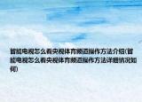 智能電視怎么看央視體育頻道操作方法介紹(智能電視怎么看央視體育頻道操作方法詳細(xì)情況如何)