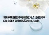 你知不知道你知不知道歌詞介紹(你知不知道你知不知道歌詞詳細(xì)情況如何)
