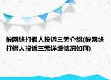 被網(wǎng)絡(luò)打假人投訴三無(wú)介紹(被網(wǎng)絡(luò)打假人投訴三無(wú)詳細(xì)情況如何)