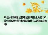 90后小時(shí)候看過的電視劇有什么介紹(90后小時(shí)候看過的電視劇有什么詳細(xì)情況如何)