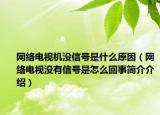 網(wǎng)絡(luò)電視機沒信號是什么原因（網(wǎng)絡(luò)電視沒有信號是怎么回事簡介介紹）