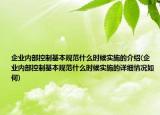 企業(yè)內(nèi)部控制基本規(guī)范什么時候?qū)嵤┑慕榻B(企業(yè)內(nèi)部控制基本規(guī)范什么時候?qū)嵤┑脑敿毲闆r如何)