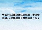 手機(jī)nfc功能是什么意思啊（手機(jī)中開啟nfc功能是什么意思簡(jiǎn)介介紹）