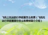 飛機(jī)上托運(yùn)的行李超重怎么收費(fèi)（飛機(jī)托運(yùn)行李超重部分怎么收費(fèi)呀簡(jiǎn)介介紹）