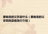 秦始皇的父親是什么（秦始皇的父親到底是誰(shuí)簡(jiǎn)介介紹）