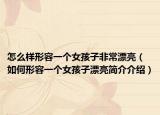 怎么樣形容一個(gè)女孩子非常漂亮（如何形容一個(gè)女孩子漂亮簡(jiǎn)介介紹）