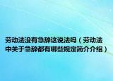 勞動(dòng)法沒有急辭這說法嗎（勞動(dòng)法中關(guān)于急辭都有哪些規(guī)定簡(jiǎn)介介紹）