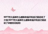 9377烈火戰(zhàn)神怎么刪除老是開機(jī)自己就啟動了介紹(9377烈火戰(zhàn)神怎么刪除老是開機(jī)自己就啟動了詳細(xì)情況如何)