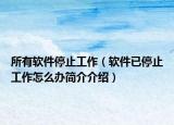 所有軟件停止工作（軟件已停止工作怎么辦簡(jiǎn)介介紹）