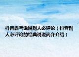 抖音霸氣說說別人必評(píng)論（抖音別人必評(píng)論的經(jīng)典說說簡(jiǎn)介介紹）
