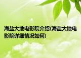 海鹽大地電影院介紹(海鹽大地電影院詳細情況如何)