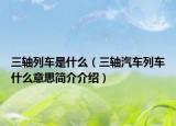 三軸列車是什么（三軸汽車列車什么意思簡介介紹）