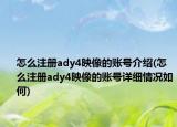 怎么注冊(cè)ady4映像的賬號(hào)介紹(怎么注冊(cè)ady4映像的賬號(hào)詳細(xì)情況如何)