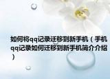如何將qq記錄遷移到新手機(jī)（手機(jī)qq記錄如何遷移到新手機(jī)簡介介紹）