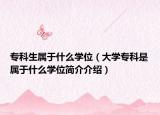 專科生屬于什么學位（大學?？剖菍儆谑裁磳W位簡介介紹）