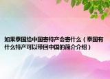 如果泰國(guó)給中國(guó)寄特產(chǎn)會(huì)寄什么（泰國(guó)有什么特產(chǎn)可以帶回中國(guó)的簡(jiǎn)介介紹）