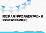 財(cái)政收入包括哪些介紹(財(cái)政收入包括哪些詳細(xì)情況如何)