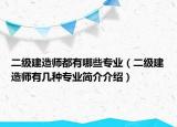 二級(jí)建造師都有哪些專業(yè)（二級(jí)建造師有幾種專業(yè)簡(jiǎn)介介紹）