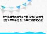女生說(shuō)男生憨憨牛是個(gè)什么梗介紹(女生說(shuō)男生憨憨牛是個(gè)什么梗詳細(xì)情況如何)