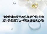 打瘦臉針的費用怎么樣呢介紹(打瘦臉針的費用怎么樣呢詳細(xì)情況如何)